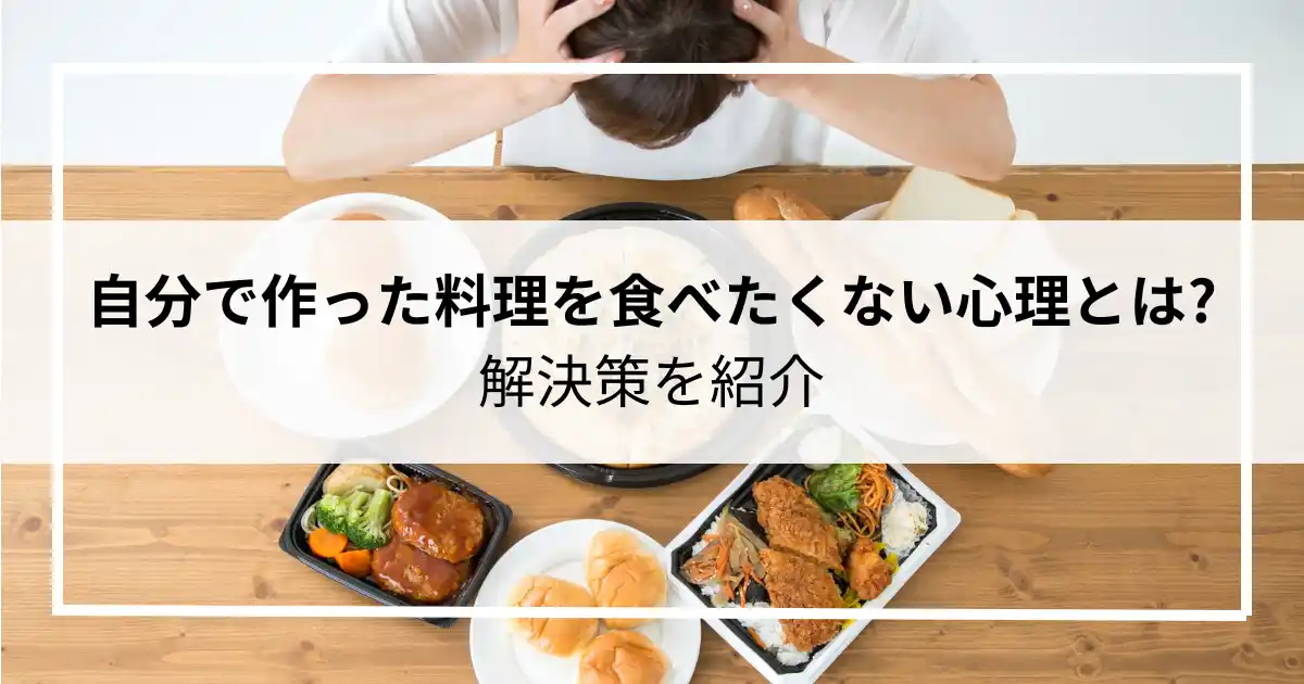 自分で作った料理を食べたくない心理とは?解決策を紹介