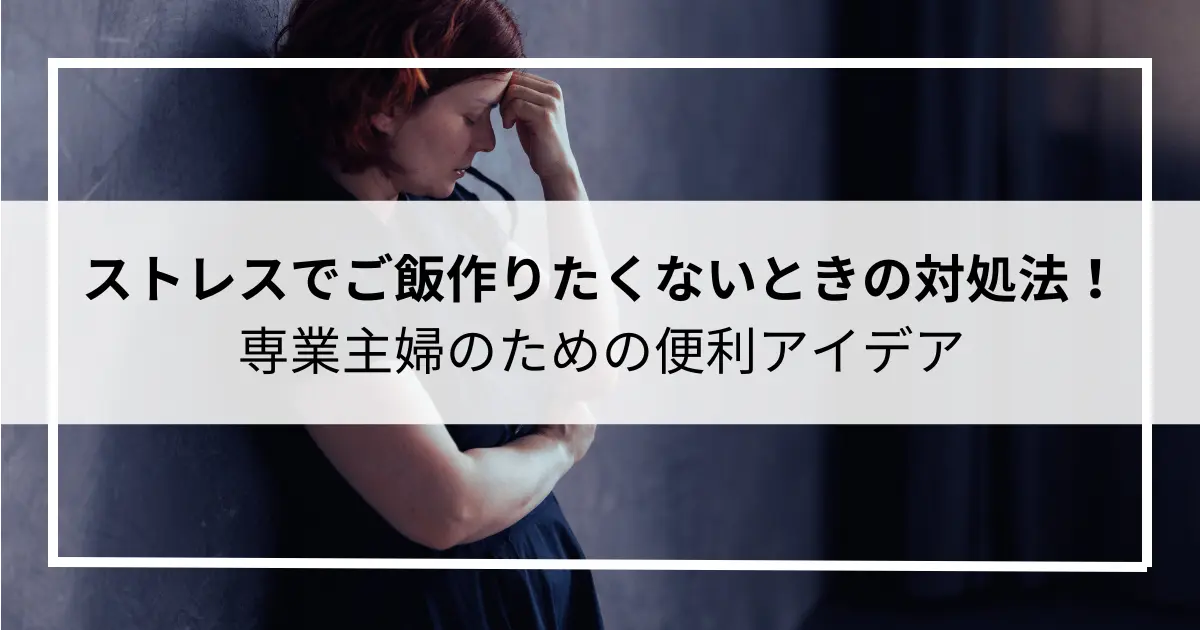 ストレスでご飯作りたくないときの対処法！専業主婦のための便利アイデア